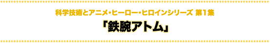 科学技術とアニメ・ヒーロー・ヒロインシリーズ 鉄腕アトム